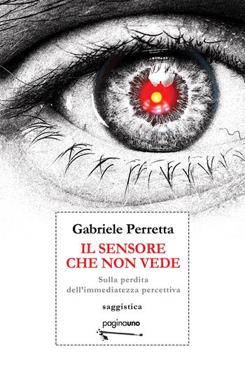 Il sensore che non vede. Sulla perdita dell'immediatezza percettiva - Gabriele Perretta - Libro PaginaUno 2023, Saggistica | Libraccio.it