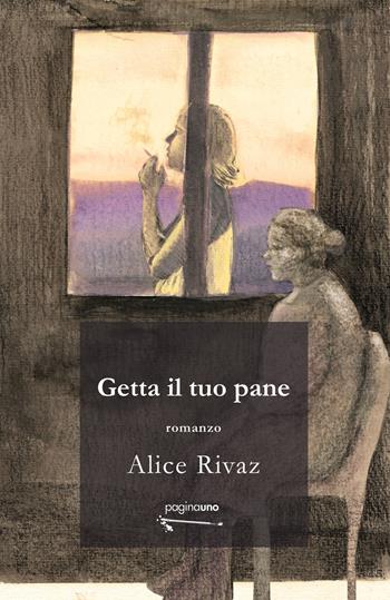 Getta il tuo pane - Alice Rivaz - Libro PaginaUno 2023, Narrativa | Libraccio.it