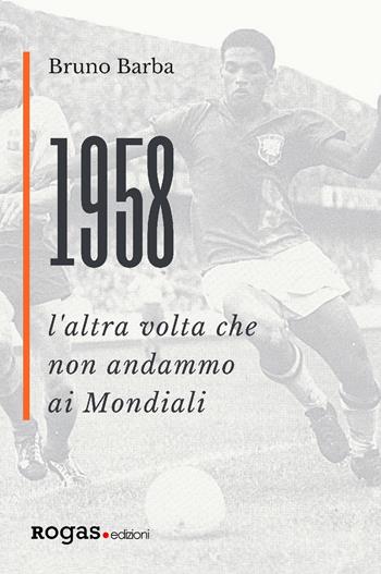 1958. L'altra volta che non andammo ai Mondiali - Bruno Barba - Libro Rogas 2018, Mané | Libraccio.it