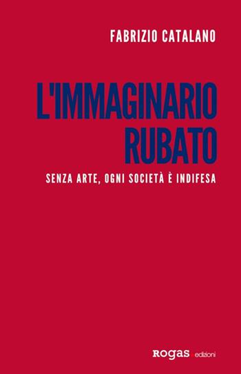 L'immaginario rubato. Senza arte, ogni società è indifesa - Fabrizio Catalano - Libro Rogas 2019, Atena | Libraccio.it