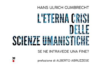 L'eterna crisi delle scienze umanistiche. Se ne intravede una fine? - Hans Ulrich Gumbrecht - Libro Rogas 2019, La sensibilità vitale | Libraccio.it