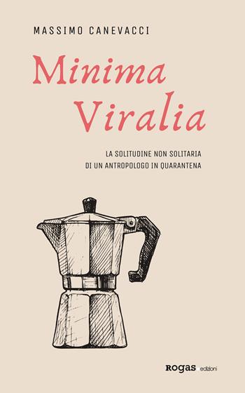 Minima viralia. La solitudine non solitaria di un antropologo in quarantena - Massimo Canevacci - Libro Rogas 2020, La sensibilità vitale | Libraccio.it