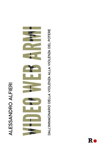 Video web armi. Dall'immaginario della violenza alla violenza del potere - Alessandro Alfieri - Libro Rogas 2021, La sensibilità vitale | Libraccio.it