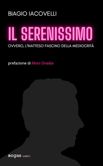 Il Serenissimo. Ovvero, l'inatteso fascino della mediocrità - Biagio Iacovelli - Libro Rogas 2021, Bandini | Libraccio.it