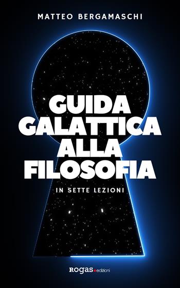 Guida galattica alla filosofia. In sette lezioni - Matteo Bergamaschi - Libro Rogas 2021, Atena | Libraccio.it