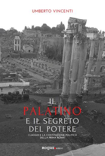 Il Palatino e il segreto del potere. I luoghi e la costituzione politica della prima Roma - Umberto Vincenti - Libro Rogas 2022, Atena | Libraccio.it