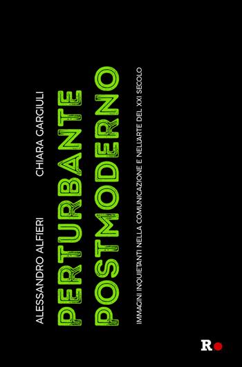 Perturbante postmoderno. Immagini inquietanti nella comunicazione e nell'arte del XXI secolo - Alessandro Alfieri, Chiara Gargiuli - Libro Rogas 2022, La sensibilità vitale | Libraccio.it