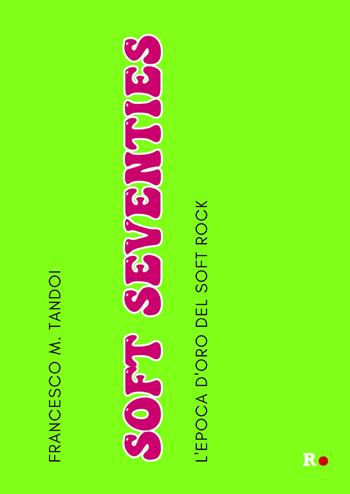 Soft Seventies. L'epoca d'oro del soft rock - Francesco M. Tandoi - Libro Rogas 2023, La sensibilità vitale | Libraccio.it