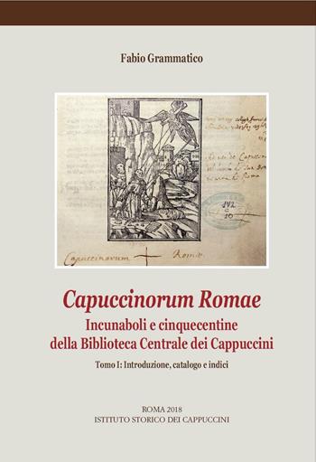 Capuccinorum Romae. Incunaboli e cinquecentine della Biblioteca Centrale dei Cappuccini. Vol. 1: Introduzione, catalogo e indici. - Fabio Grammatico - Libro Ist. Storico dei Cappuccini 2018, Subsidia scientifica franciscalia | Libraccio.it