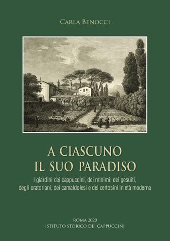 A ciascuno il suo paradiso. I giardini dei cappuccini, dei minimi, dei gesuiti, degli oratoriani, dei camaldolesi e dei certosini in età moderna - Carla Benocci - Libro Ist. Storico dei Cappuccini 2020, Bibliotheca seraphico-capuccina | Libraccio.it
