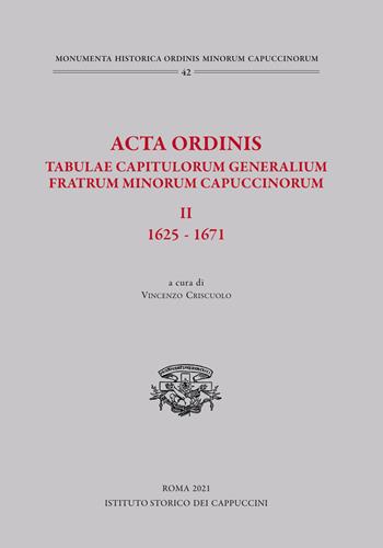 Acta Ordinis. Tabulae capitulorum generalium Fratrum Minorum Capuccinorum, II: 1625-1671. Ediz. critica  - Libro Ist. Storico dei Cappuccini 2021, Monumenta historica ordinis minorum cap. | Libraccio.it