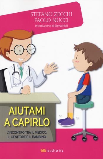 Aiutami a capirlo. L’incontro tra il medico, il genitore e il bambino - Stefano Zecchi, Paolo Nucci - Libro Lastaria Edizioni 2017, Conoscere | Libraccio.it