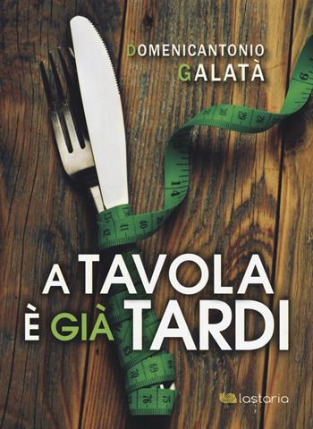 A tavola è già tardi - Domenicantonio Galatà - Libro Lastaria Edizioni 2017, Conoscere | Libraccio.it