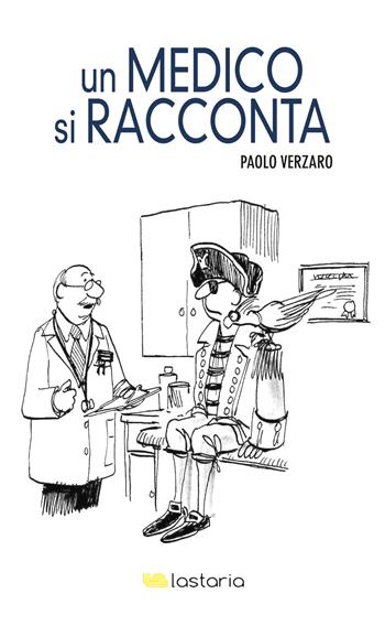 Un medico si racconta - Paolo Verzaro - Libro Lastaria Edizioni 2017, Conoscere | Libraccio.it