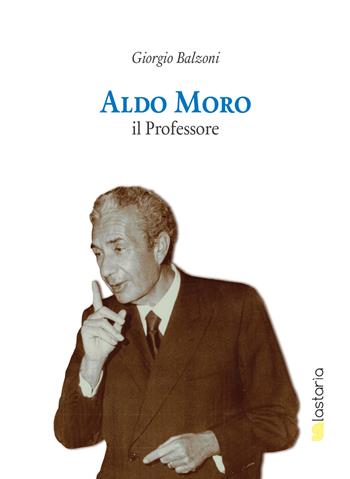 Aldo Moro il professore - Giorgio Balzoni - Libro Lastaria Edizioni 2018, Contemporanea. Pocket | Libraccio.it
