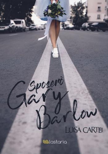 Sposerò Gary Barlow - Luisa Cartei - Libro Lastaria Edizioni 2018, Verve | Libraccio.it