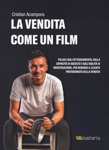 La vendita come un film. Pillole sull'atteggiamento, sulla capacità di ascolto e sull'abilità di investigazione, per rendere il cliente protagonista della vendita - Cristian Acampora - Libro Lastaria Edizioni 2019, Conoscere | Libraccio.it