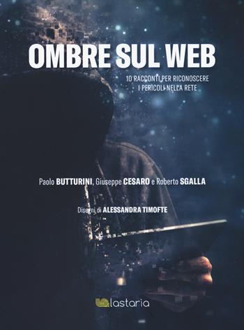 Ombre sul web. 10 racconti per riconoscere il pericoli nella rete - Paolo Butturini, Giuseppe Cesaro, Roberto Sgalla - Libro Lastaria Edizioni 2019, Conoscere | Libraccio.it