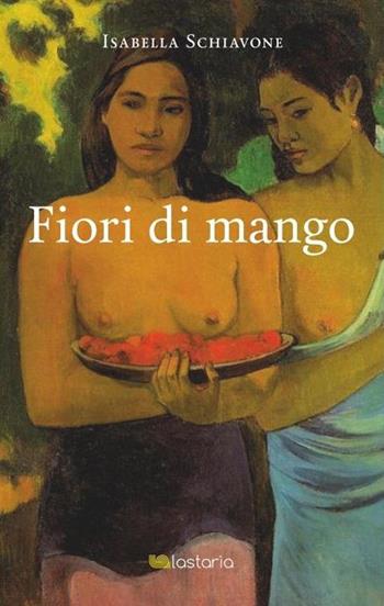 Fiori di mango - Isabella Schiavone - Libro Lastaria Edizioni 2020, Verve | Libraccio.it