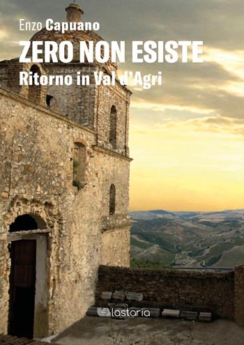 Zero non esiste. Ritorno in Val d'Agri - Enzo Capuano - Libro Lastaria Edizioni 2021, Neon | Libraccio.it
