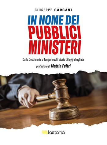In nome dei pubblici ministeri. Dalla Costituente a tangentopoli: storia di leggi sbagliate - Giuseppe Gargani - Libro Lastaria Edizioni 2021, Neon | Libraccio.it