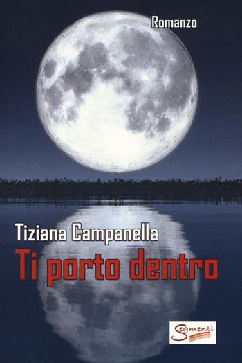 Ti porto dentro - Tiziana Campanella - Libro Segmenti 2016 | Libraccio.it