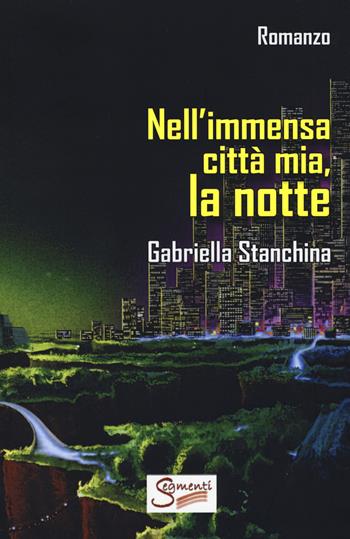 Nell'immensa città mia, la notte - Gabriella Stanchina - Libro Segmenti 2019 | Libraccio.it
