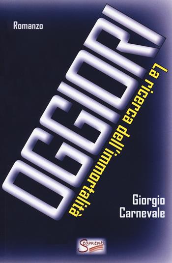 Oggiori (La ricerca dell'immortalità) - Giorgio Carnevale - Libro Segmenti 2020 | Libraccio.it