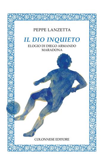 Il dio inquieto. Elogio di Diego Armando Maradona - Peppe Lanzetta - Libro Colonnese 2020, Specchio di Silvia | Libraccio.it