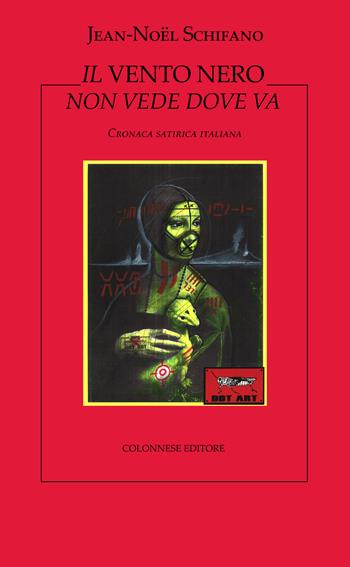 Il vento nero non vede dove va. Cronaca satirica italiana - Jean-Noël Schifano - Libro Colonnese 2021, I nuovi trucioli | Libraccio.it