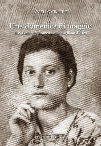 Una domenica di maggio. Il 1943 all'Alfa Romeo e a Pomigliano d'Arco - Aniello Cimitile - Libro Colonnese 2023, Varia | Libraccio.it