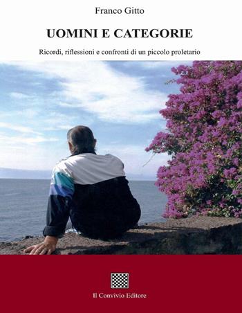 Uomini e categorie. Ricordi, riflessioni e confronti di un piccolo proletario - Franco Gitto - Libro Il Convivio 2016 | Libraccio.it
