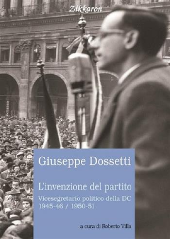 L'invenzione del partito. Vicesegretario politico della DC 1945-46, 1950-51 - Giuseppe Dossetti - Libro Zikkaron 2016, Documenti e storia | Libraccio.it