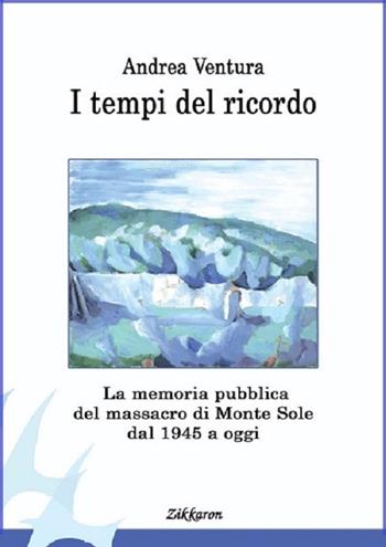 I tempi del ricordo. La memoria pubblica del massacro di Monte Sole dal 1945 a oggi - Andrea Ventura - Libro Zikkaron 2017, Il crinale | Libraccio.it