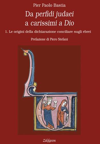 Da perfidi judaei a carissimi a Dio. Vol. 1: Le origini della dichiarazione conciliare sugli ebrei - Pier Paolo Bastia - Libro Zikkaron 2017 | Libraccio.it