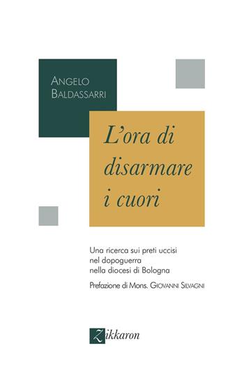 L'ora di disarmare i cuori. Una ricerca sui preti uccisi nel dopoguerra nella diocesi di Bologna - Angelo Baldassarri - Libro Zikkaron 2025 | Libraccio.it