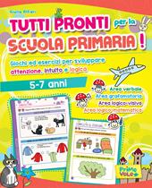 Tutti pronti per la scuola primaria! Giochi ed esercizi per sviluppare attenzione, intuito e logica. 5-7 anni. Ediz. a colori