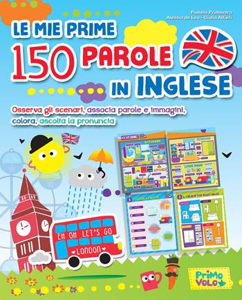 Le mie prime 150 parole in inglese. Osserva gli scenari, associa parole e immagini, colora, ascolta la pronuncia. Ediz. a colori - Pamela Primavera, Alessia De Leo, Giulia Alfieri - Libro Primo Volo 2019 | Libraccio.it