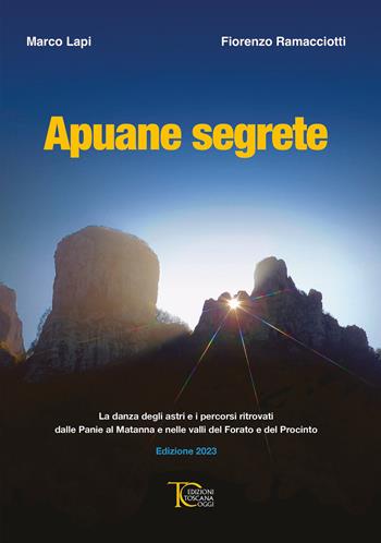 Apuane Segrete. La danza degli astri e i percorsi ritrovati dalle Panie al Matanna e nelle valli del Forato e del Procinto - Marco Lapi, Fiorenzo Ramacciotti - Libro Toscana Oggi 2023 | Libraccio.it