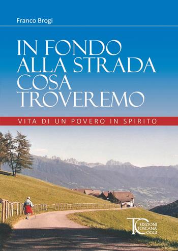 In fondo alla strada cosa troveremo. Vita di un povero in spirito - Franco Brogi - Libro Toscana Oggi 2023 | Libraccio.it