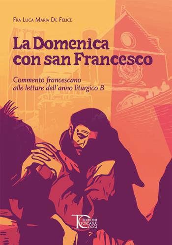 La domenica con san Francesco. Commento francescano alle letture dell'anno liturgico B - Luca Maria De Felice - Libro Toscana Oggi 2023 | Libraccio.it