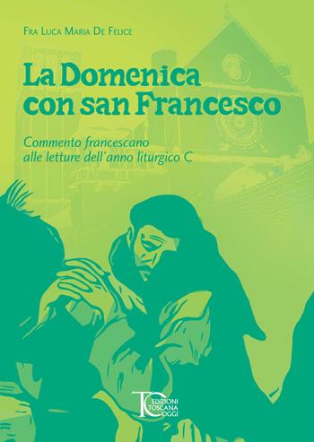 La domenica con san Francesco. Commento francescano alle letture dell’anno liturgico C - Luca Maria De Felice - Libro Toscana Oggi 2024 | Libraccio.it