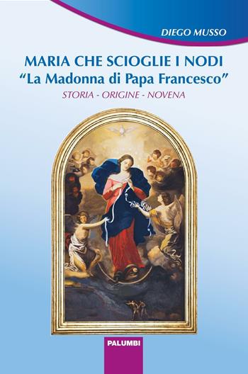 Maria che scioglie i nodi. La Madonna di papa Francesco. Storia, origine, novena - Diego Musso - Libro Edizioni Palumbi 2017 | Libraccio.it