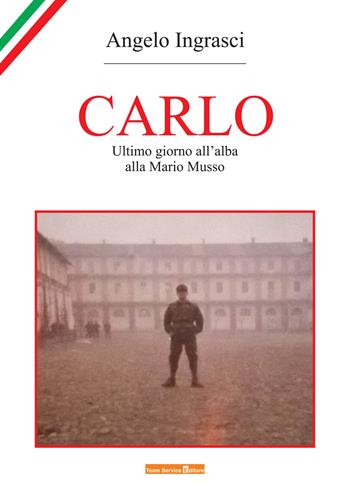 Carlo. Ultimo giorno all'alba alla Mario Musso - Angelo Ingrasci - Libro Team Service Editore 2017 | Libraccio.it