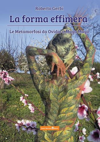 La forma effimera. Le Metamorfosi da Ovidio a Maga Magò - Roberto Gerbi - Libro Team Service Editore 2018 | Libraccio.it