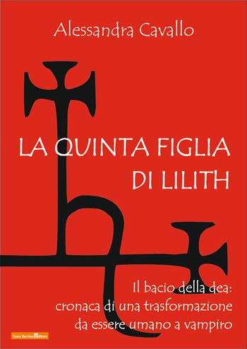 La quinta figlia di Lilith. Il bacio della dea: cronaca di una trasformazione da essere umano a vampiro - Alessandra Cavallo - Libro Team Service Editore 2019, Variazioni sull'anima | Libraccio.it