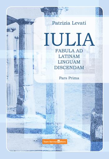 Iulia. Fabula ad latinam linguam discendam. Vol. 1 - Patrizia Levati - Libro Team Service Editore 2020 | Libraccio.it