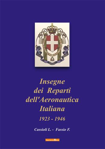 Insegne dei Reparti dell'Aeronautica Italiana. 1923-1946 - Luigi Cassioli, Franco Fassio - Libro Team Service Editore 2021 | Libraccio.it