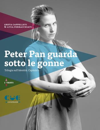 Peter Pan guarda sotto le gonne. Trilogia sull'identità. Capitolo 1 - Greta Cappelletti, Livia Ferracchiati - Libro Cue Press 2017, I testi | Libraccio.it