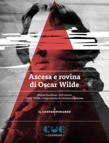 Ascesa e rovina di Oscar Wilde. Atti osceni-L'importanza di chiamarsi Ernesto - Moisés Kaufman, Oscar Wilde - Libro Cue Press 2017, Il contemporaneo | Libraccio.it